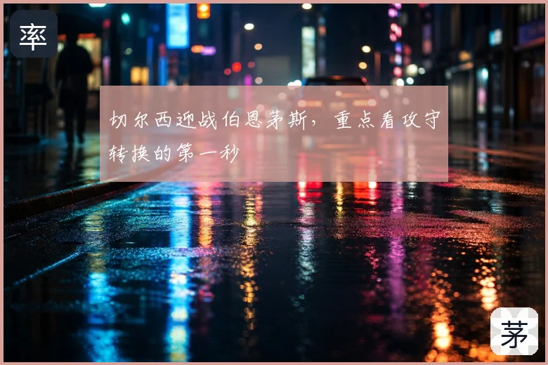 切尔西迎战伯恩茅斯，重点看攻守转换的第一秒