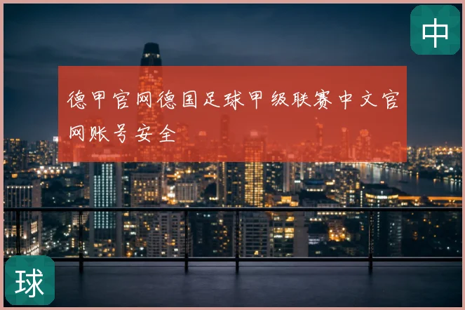 德甲官网德国足球甲级联赛中文官网账号安全