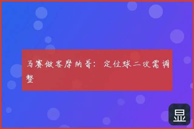 马赛做客摩纳哥：定位球二攻需调整