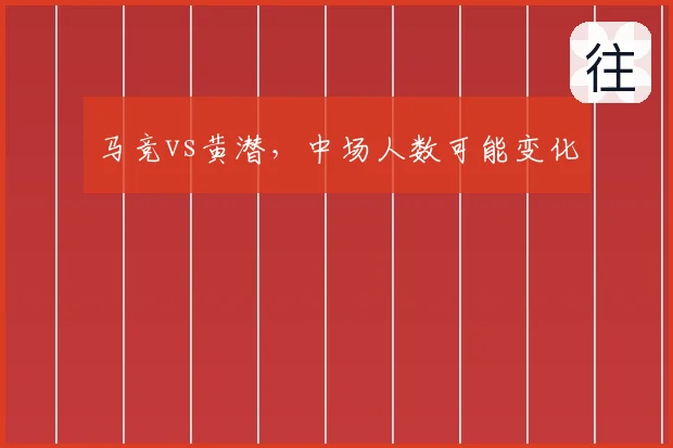 马竞vs黄潜，中场人数可能变化