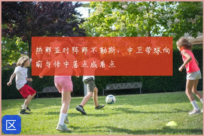 热那亚对阵那不勒斯，中卫带球向前与传中落点成看点
